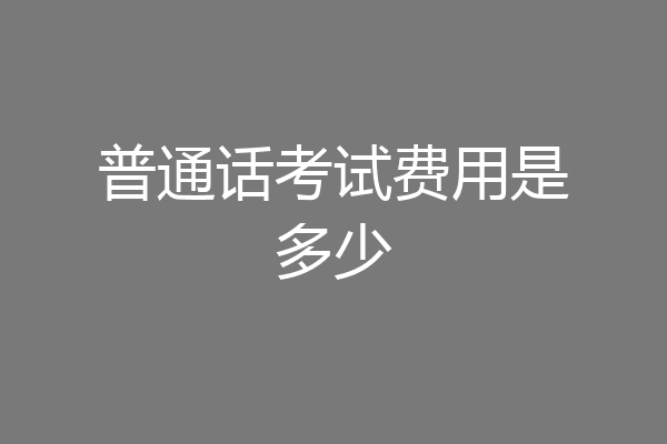 普通话考试费用是多少