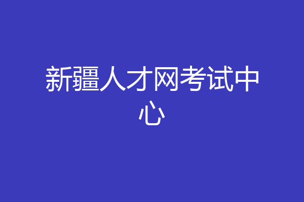 新疆人才网考试中心