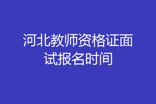 河北教师资格证面试报名时间