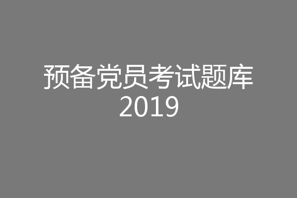 预备党员考试题库2019