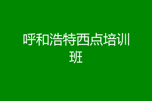 呼和浩特西点培训班