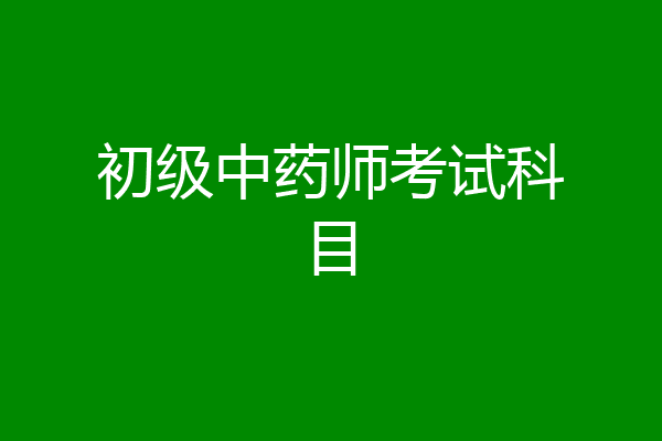 初级中药师考试科目