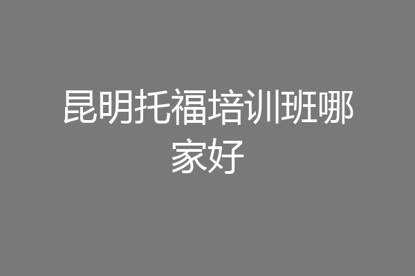 昆明托福培训班哪家好