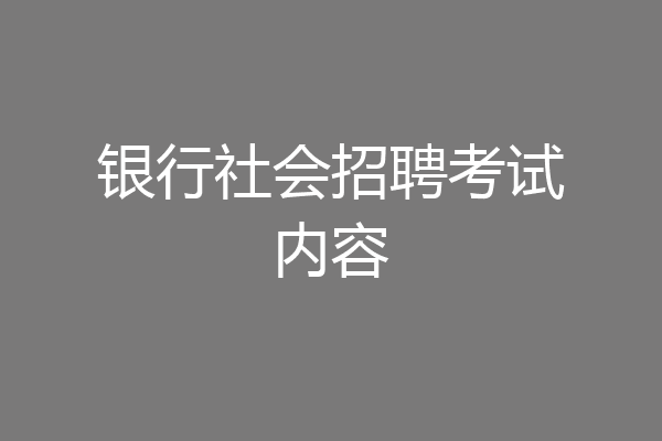 银行社会招聘考试内容