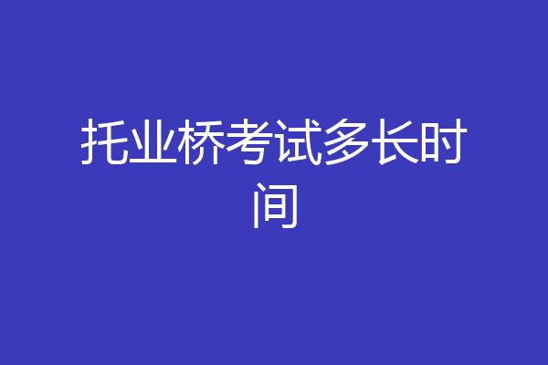 托业桥考试多长时间