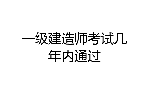 一级建造师考试几年内通过