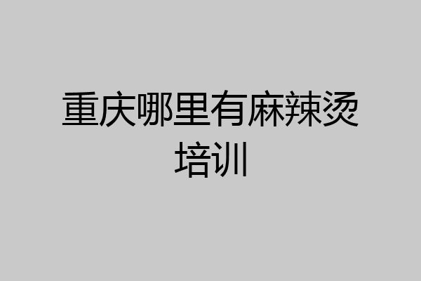 重庆哪里有麻辣烫培训
