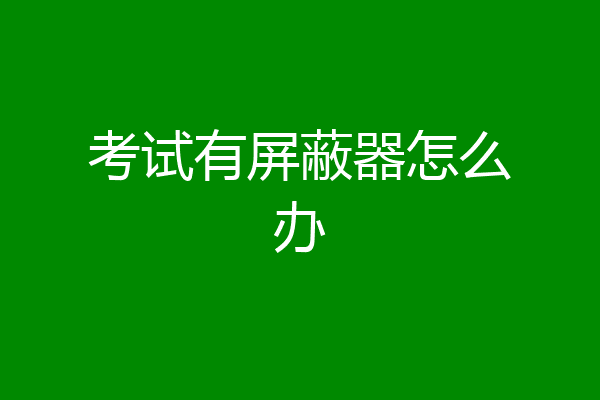 考试有屏蔽器怎么办