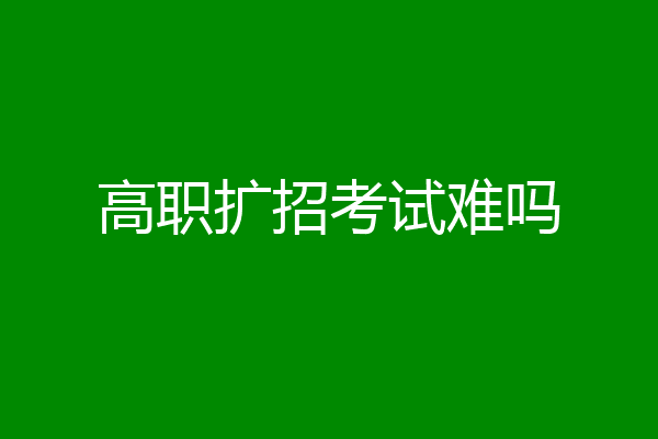 高职扩招考试难吗