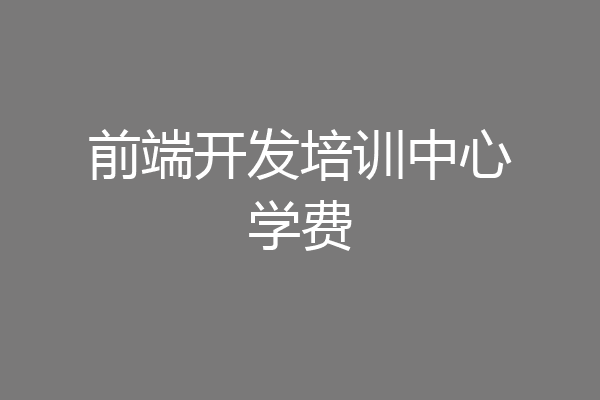 前端开发培训中心学费