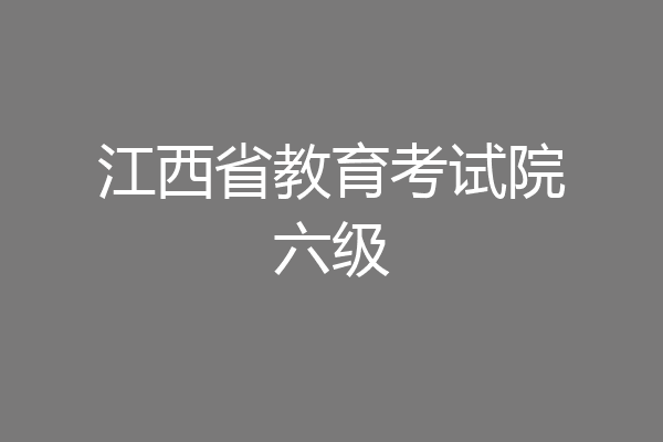 江西省教育考试院六级