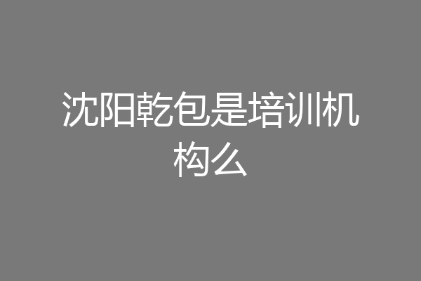 沈阳乾包是培训机构么