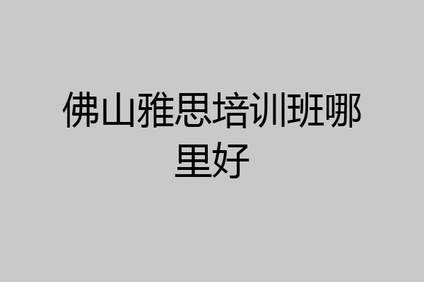 佛山雅思培训班哪里好
