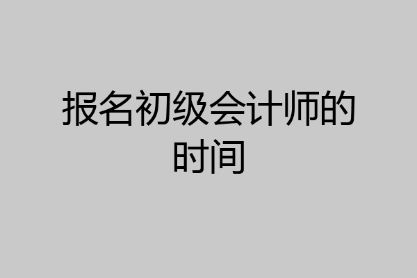 报名初级会计师的时间