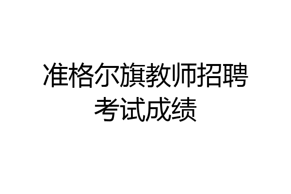 准格尔旗教师招聘考试成绩
