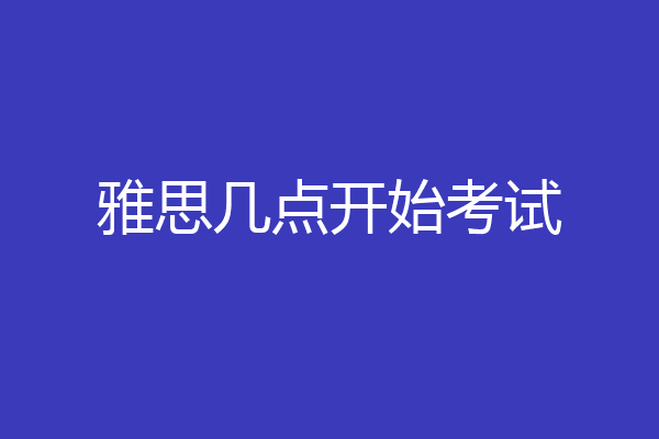 雅思几点开始考试