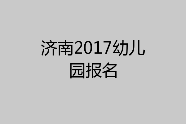 济南2017幼儿园报名