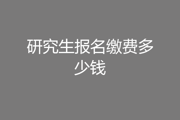 研究生报名缴费多少钱