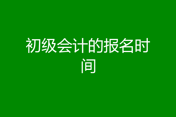初级会计的报名时间