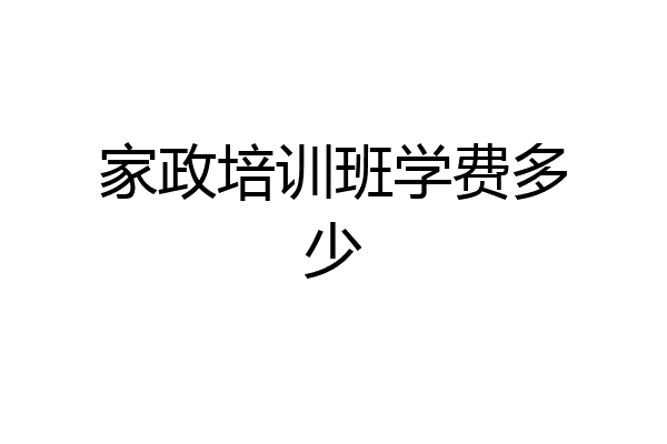家政培训班学费多少
