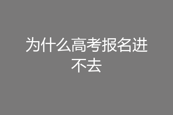为什么高考报名进不去