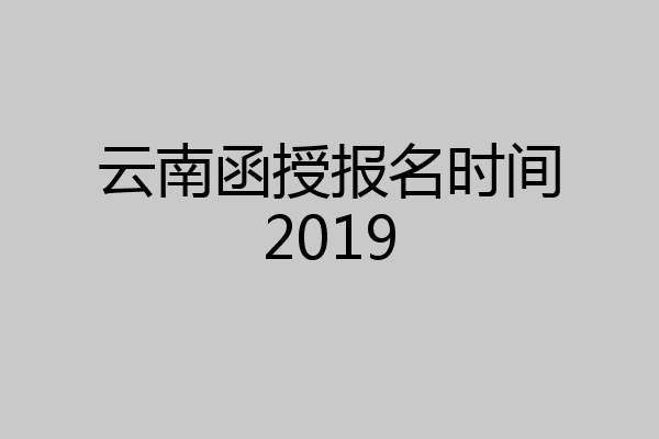 云南函授报名时间2019