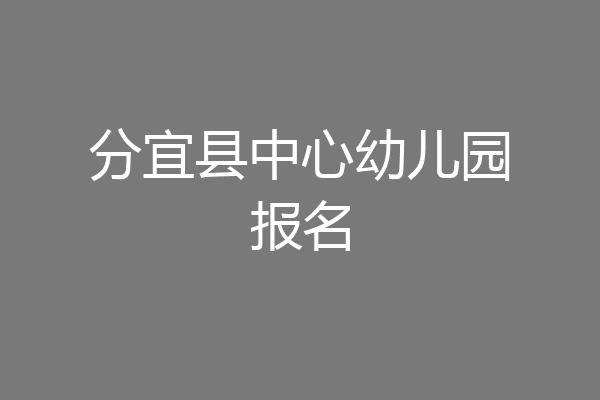 分宜县中心幼儿园报名
