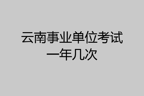 云南事业单位考试一年几次