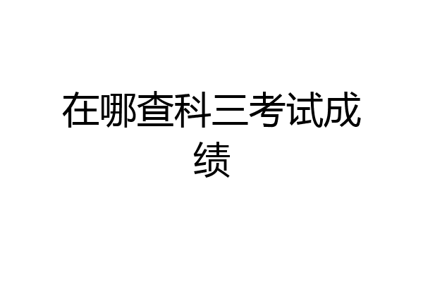 在哪查科三考试成绩