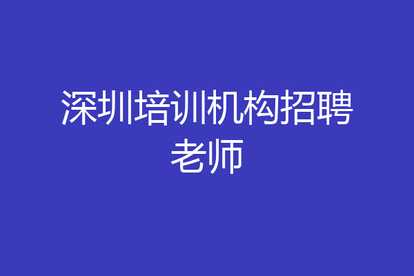 深圳培训机构招聘老师