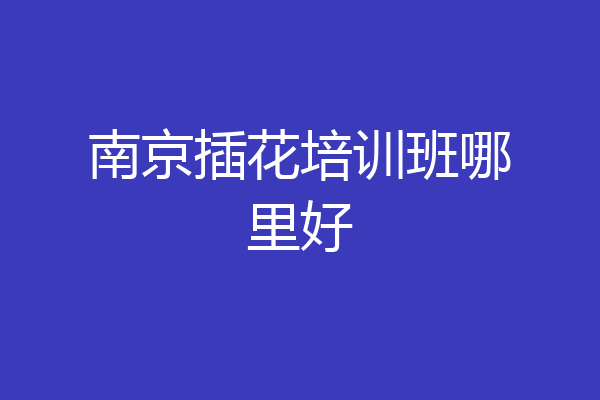 南京插花培训班哪里好