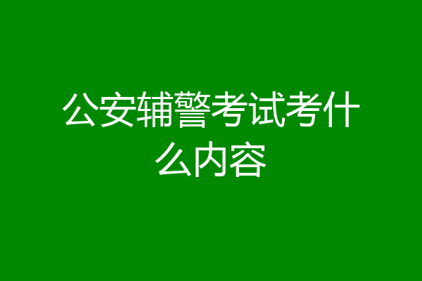公安辅警考试考什么内容