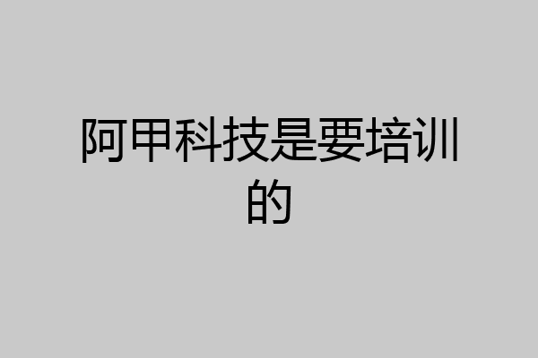阿甲科技是要培训的