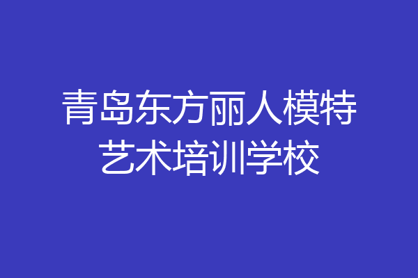 青岛东方丽人模特艺术培训学校