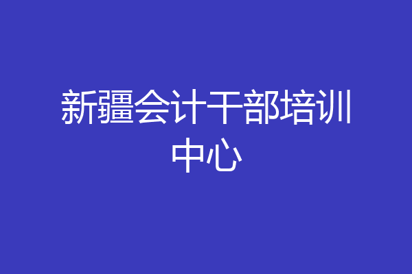 新疆会计干部培训中心