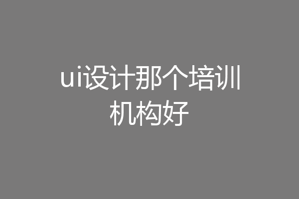 ui设计那个培训机构好