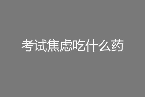 考试焦虑吃什么药