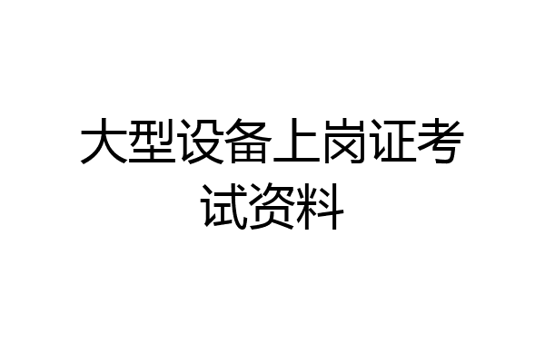 大型设备上岗证考试资料