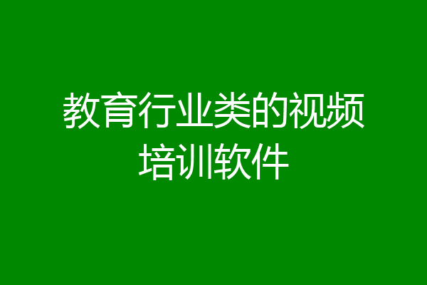教育行业类的视频培训软件