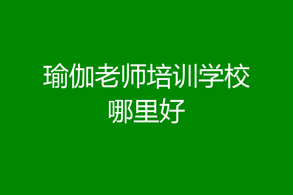 瑜伽老师培训学校哪里好