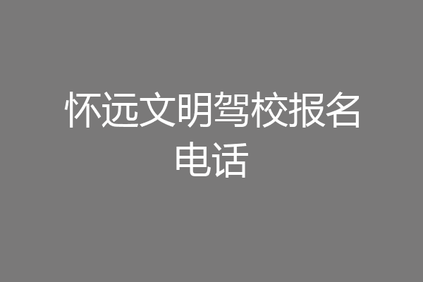 怀远文明驾校报名电话
