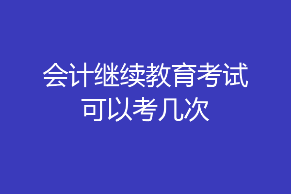 会计继续教育考试可以考几次
