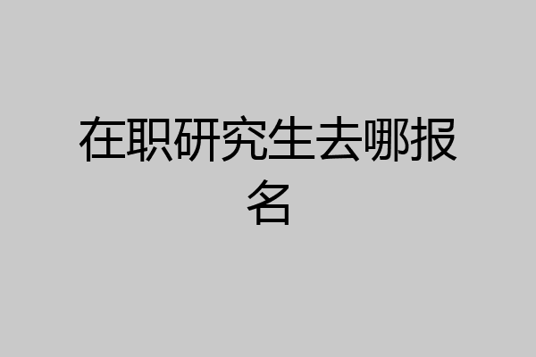 在职研究生去哪报名