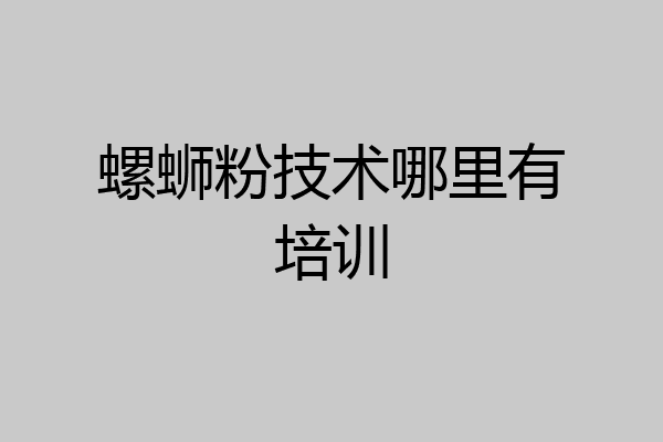 螺蛳粉技术哪里有培训