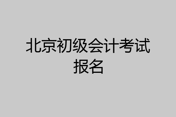 北京初级会计考试报名