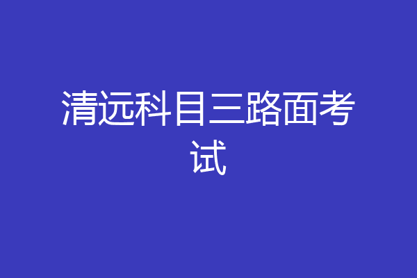 清远科目三路面考试
