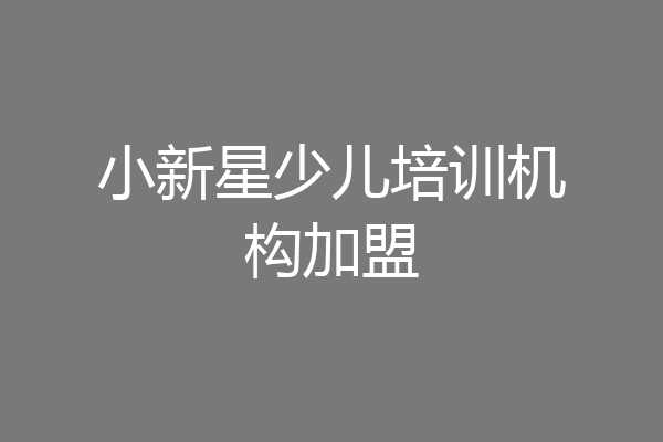 小新星少儿培训机构加盟