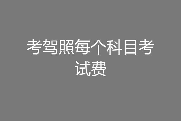 考驾照每个科目考试费