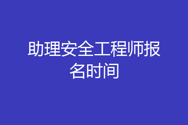 助理安全工程师报名时间
