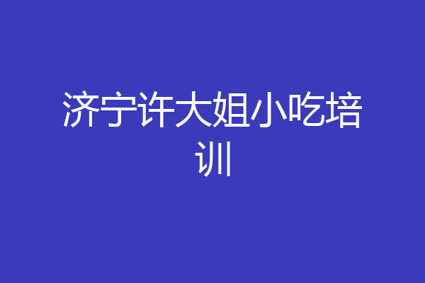 济宁许大姐小吃培训